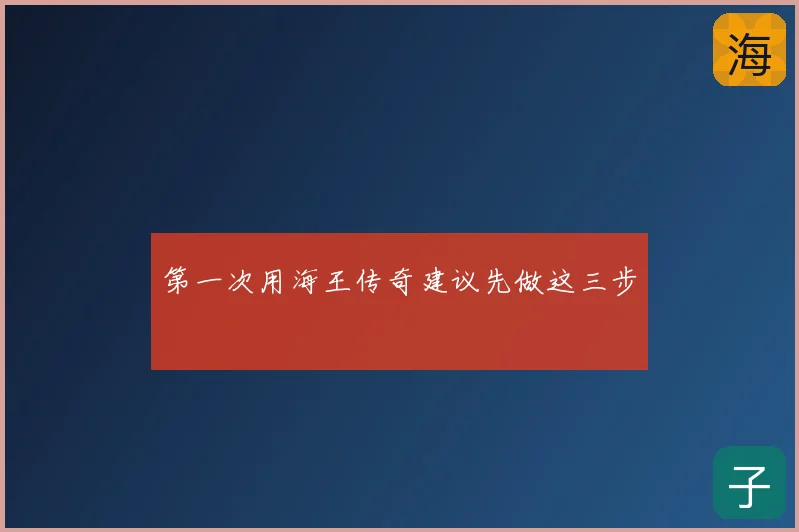 第一次用海王传奇建议先做这三步