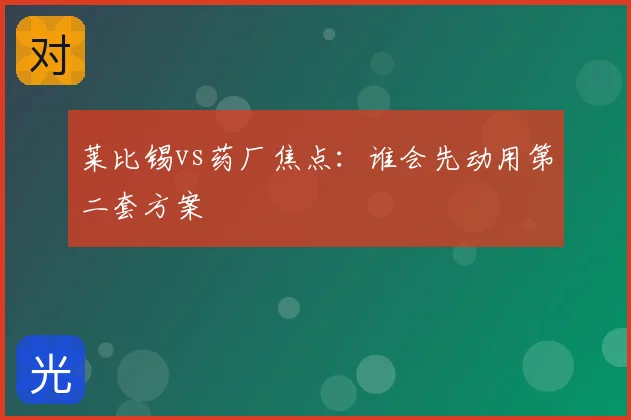 莱比锡vs药厂焦点：谁会先动用第二套方案