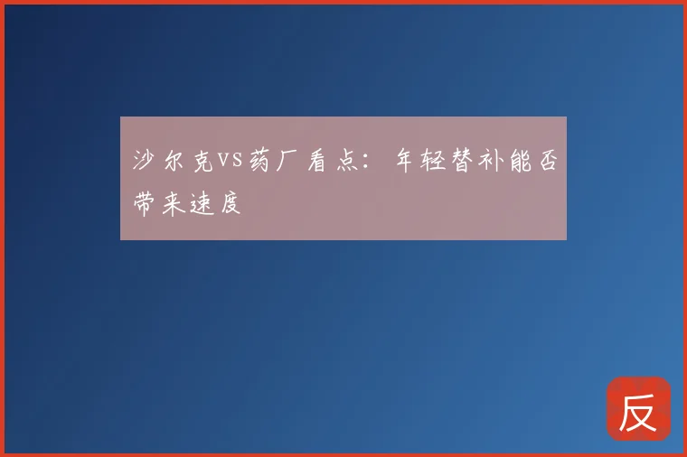 沙尔克vs药厂看点:年轻替补能否带来速度