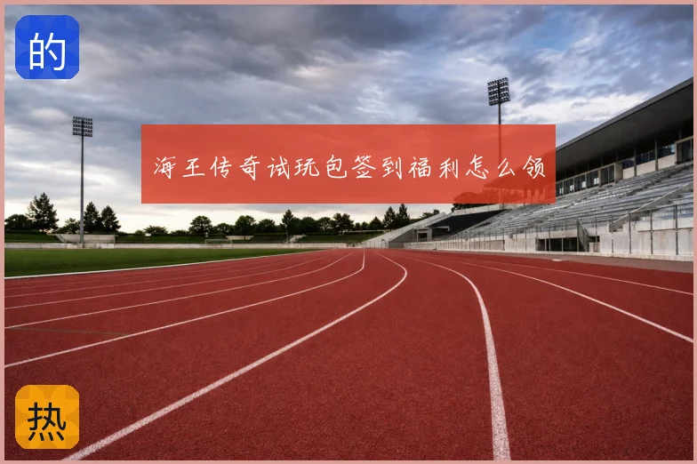 海王传奇试玩包签到福利怎么领